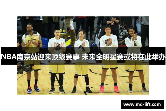 NBA南京站迎来顶级赛事 未来全明星赛或将在此举办