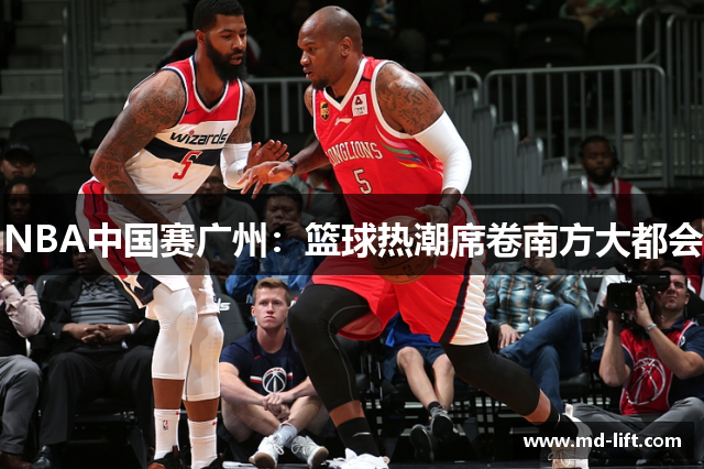 NBA中国赛广州：篮球热潮席卷南方大都会