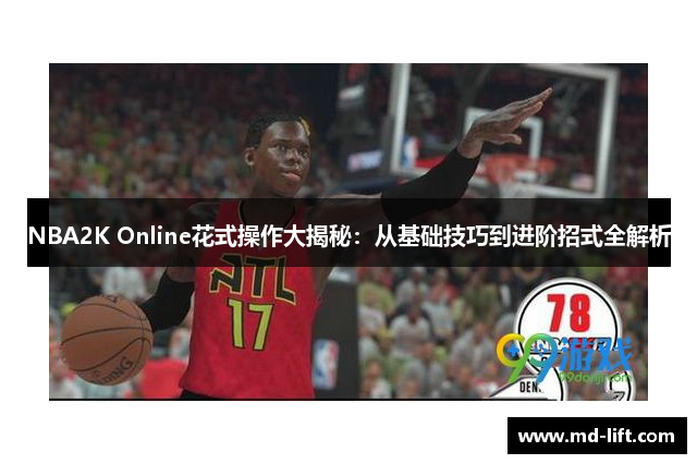 NBA2K Online花式操作大揭秘：从基础技巧到进阶招式全解析