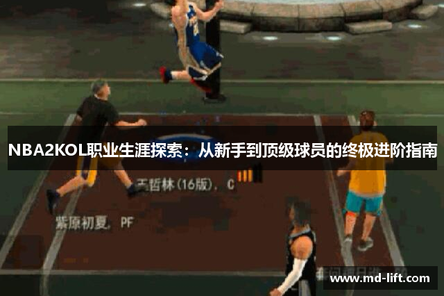 NBA2KOL职业生涯探索：从新手到顶级球员的终极进阶指南
