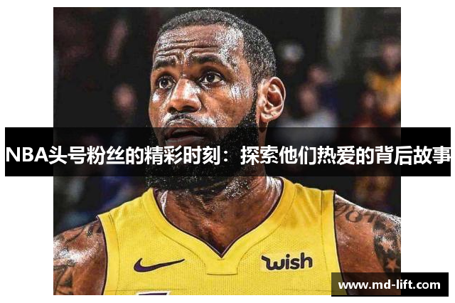 NBA头号粉丝的精彩时刻：探索他们热爱的背后故事