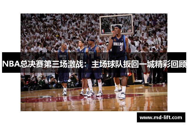 NBA总决赛第三场激战：主场球队扳回一城精彩回顾