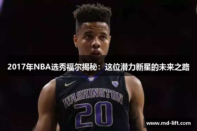 2017年NBA选秀福尔揭秘：这位潜力新星的未来之路