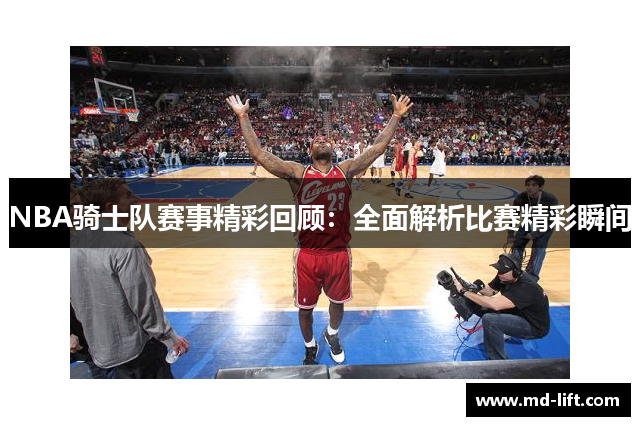 NBA骑士队赛事精彩回顾：全面解析比赛精彩瞬间