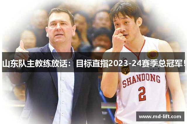 山东队主教练放话：目标直指2023-24赛季总冠军！