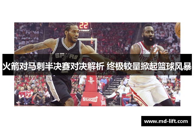火箭对马刺半决赛对决解析 终极较量掀起篮球风暴