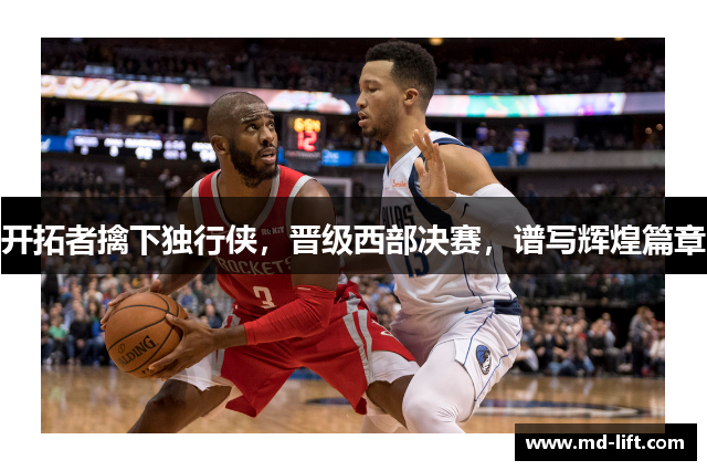 开拓者擒下独行侠，晋级西部决赛，谱写辉煌篇章