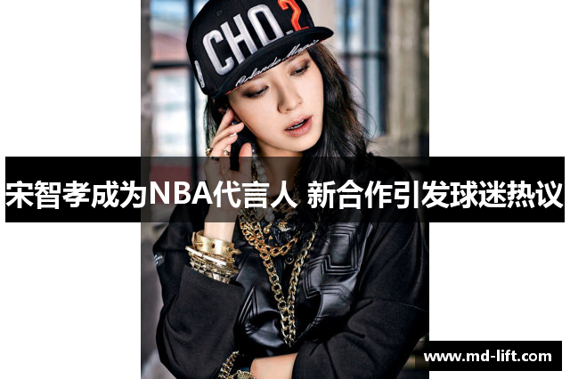 宋智孝成为NBA代言人 新合作引发球迷热议