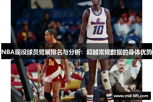 NBA现役球员臂展排名与分析：超越常规数据的身体优势