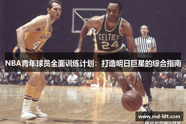 NBA青年球员全面训练计划：打造明日巨星的综合指南