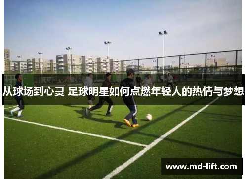 从球场到心灵 足球明星如何点燃年轻人的热情与梦想