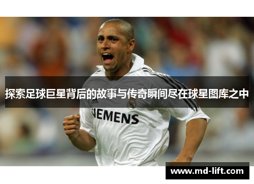 探索足球巨星背后的故事与传奇瞬间尽在球星图库之中