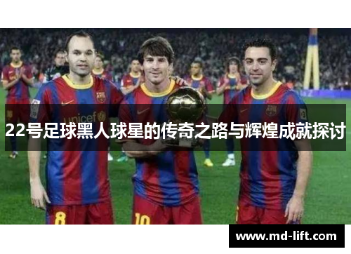 22号足球黑人球星的传奇之路与辉煌成就探讨