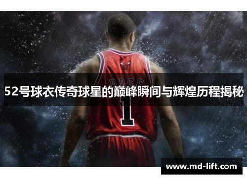 52号球衣传奇球星的巅峰瞬间与辉煌历程揭秘