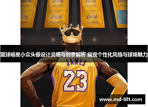 篮球明星小众头像设计灵感与创意解析 展现个性化风格与球场魅力