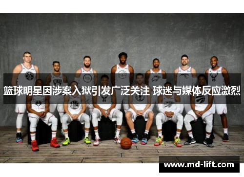 篮球明星因涉案入狱引发广泛关注 球迷与媒体反应激烈
