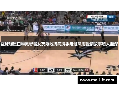 篮球明星白癜风患者女友勇敢抗病携手走过风雨爱情故事感人至深