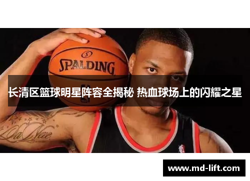 长清区篮球明星阵容全揭秘 热血球场上的闪耀之星